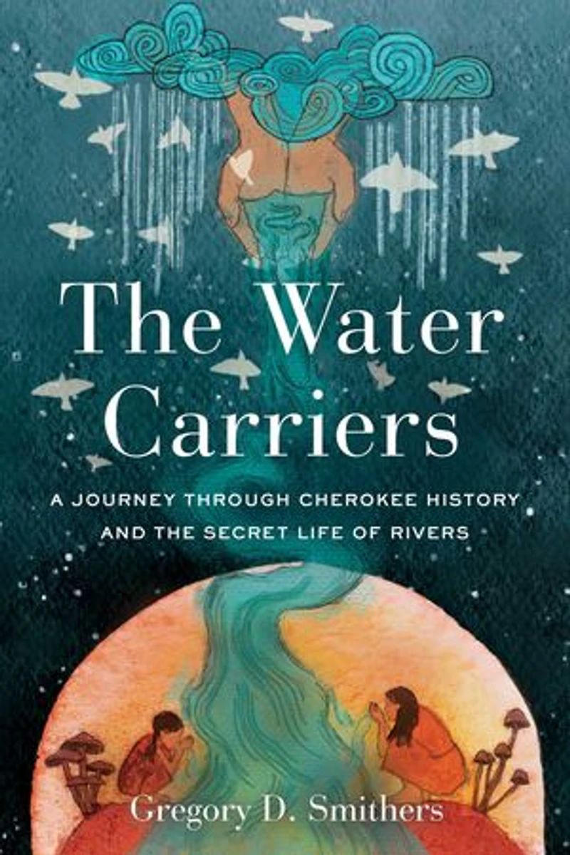 The Water Carriers: A Journey Through Cherokee History and the Secret Life of Rivers