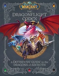 World of Warcraft: the Dragonflight Codex: (A Definitive Guide to Dragons Azeroth)