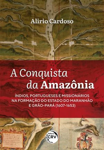A conquista da Amazônia: Índios, portugueses e missionários na formação do Estado do Maranhão e Grão-Pará (1607-1653)