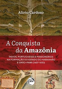 A conquista da Amazônia: Índios, portugueses e missionários na formação do Estado do Maranhão e Grão-Pará (1607-1653)