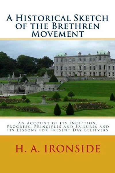 A Historical Sketch of the Brethren Movement: An Account of its Inception, Progress, Principles and Failures and its Lessons for Present Day Believers