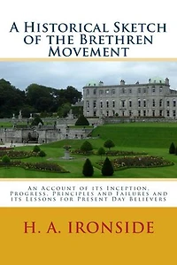 A Historical Sketch of the Brethren Movement: An Account of its Inception, Progress, Principles and Failures and its Lessons for Present Day Believers
