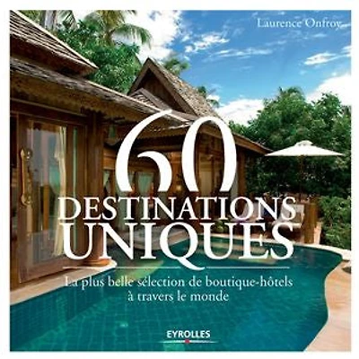 60 destinations uniques : la plus belle sélection de boutique-hôtels à travers le monde: monde