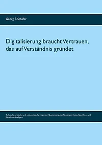 Digitalisierung braucht Vertrauen, das auf Verständnis gründet: Technische, juristische und weltanschauliche Fragen der Quantencomputer, Neuronalen Netze, Algorithmen und Künstlichen Intelligenz