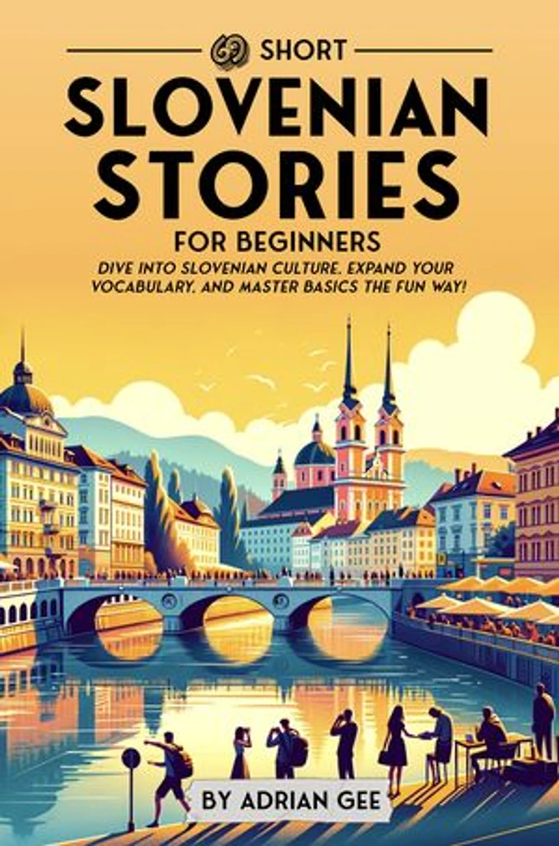 69 Short Slovenian Stories for Beginners: Dive Into Slovenian Culture, Expand Your Vocabulary, and Master Basics the Fun Way!