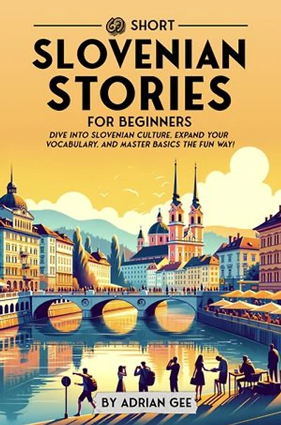 69 Short Slovenian Stories for Beginners: Dive Into Slovenian Culture, Expand Your Vocabulary, and Master Basics the Fun Way!