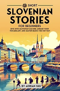 69 Short Slovenian Stories for Beginners: Dive Into Slovenian Culture, Expand Your Vocabulary, and Master Basics the Fun Way!