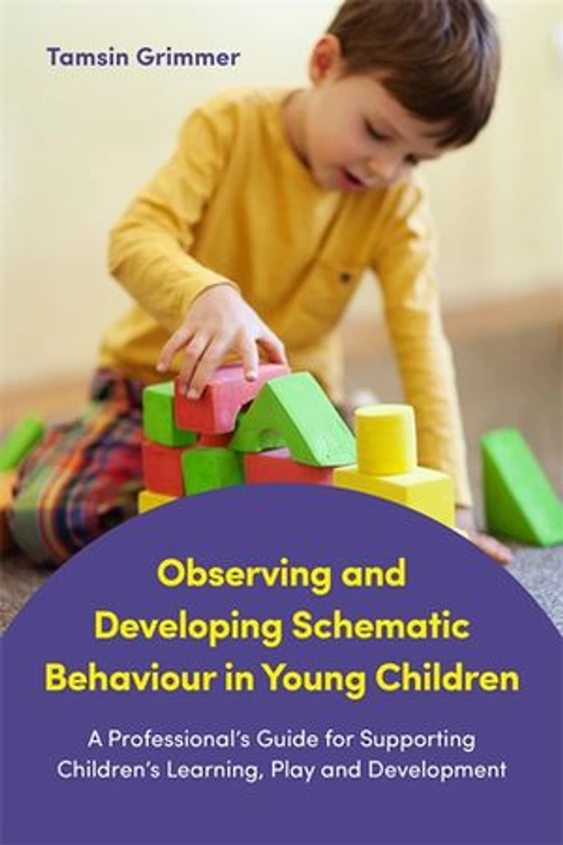 Observing and Developing Schematic Behaviour Young Children: A Professional's Guide for Supporting Children's Learning, Play Development