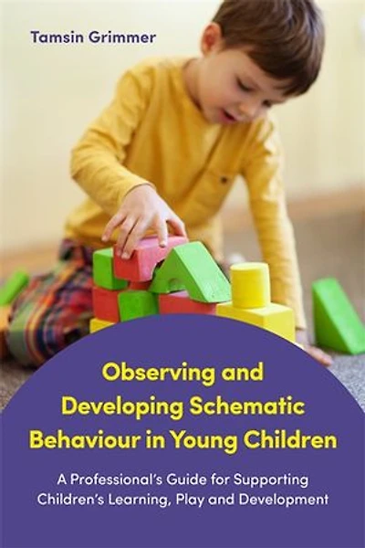 Observing and Developing Schematic Behaviour Young Children: A Professional's Guide for Supporting Children's Learning, Play Development