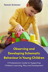 Observing and Developing Schematic Behaviour Young Children: A Professional's Guide for Supporting Children's Learning, Play Development