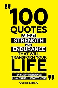 100 Quotes About Strength And Endurancethat Will Transform Your Life - Embracing Resilience: Insights From History's Icons