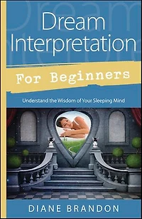 Dream Interpretation For Beginners: Understand The Wisdom Of Your Sleeping Mind