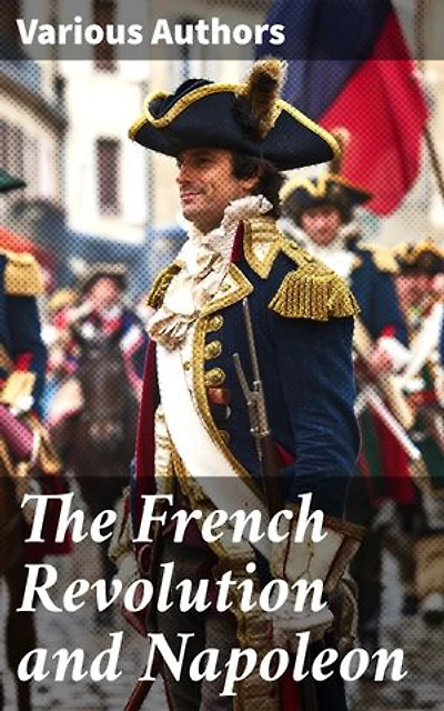 The French Revolution and Napoleon: Revolutionary Reflections: Philosophical Perspectives on Liberty, Governance, and Ideology in 18th Century France