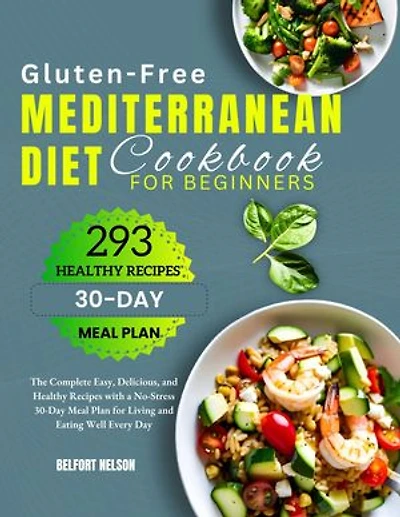 Gluten-Free Mediterranean Diet Cookbook for Beginners: The Complete Easy, Delicious, and Healthy Recipes with a No-Stress 30-Day Meal Plan for Living and Eating Well Every Day