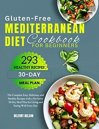 Gluten-Free Mediterranean Diet Cookbook for Beginners: The Complete Easy, Delicious, and Healthy Recipes with a No-Stress 30-Day Meal Plan for Living and Eating Well Every Day