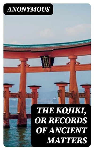 The Kojiki, or Records of Ancient Matters