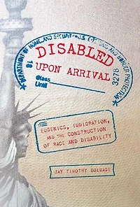 Disabled Upon Arrival: Eugenics, Immigration, And The Construction Of Race Disability