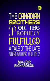 The Canadian Brothers; Or, The Prophecy Fulfilled: A Tale of the Late American War Volume 2