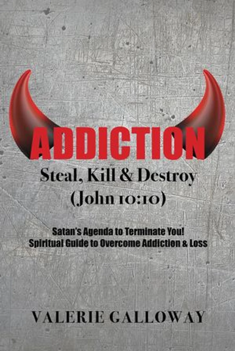Addiction Steal, Kill & Destroy: Satan's Agenda to Terminate You! Spiritual Guide to Overcome Addiction & Loss
