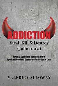 Addiction Steal, Kill & Destroy: Satan's Agenda to Terminate You! Spiritual Guide to Overcome Addiction & Loss