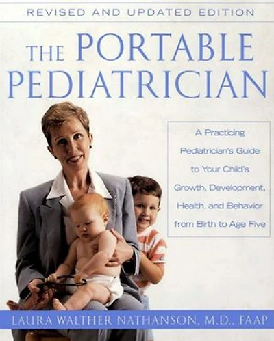 The Portable Pediatrician, Second Edition: A Practicing Pediatrician's Guide to Your Child's Growth, Development, Health, and Behavior from Birth Age Five