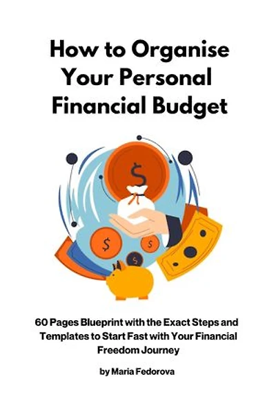 How To Organise Your Personal Financial Budget: 60 Pages Blueprint with Exact Steps and Templates