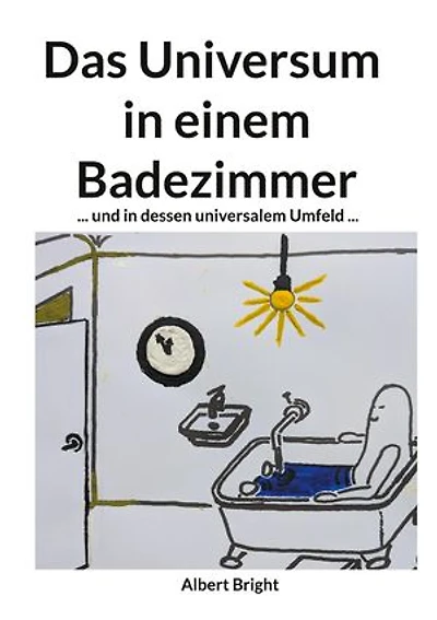 Das Universum in einem Badezimmer: ... und in dessen universalem Umfeld: Die Entschlüsselung der 95% mysteriösen "dunklen" Kräfte.