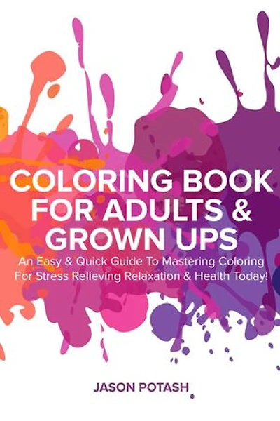 Coloring Book for Adults & Grown Ups : An Easy & Quick Guide to Mastering Coloring for Stress Relieving Relaxation & Health Today!: The Stress Relieving Adult Coloring Pages
