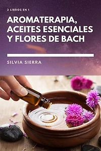 2 libros en 1: Aromaterapia, aceites esenciales y flores de Bach