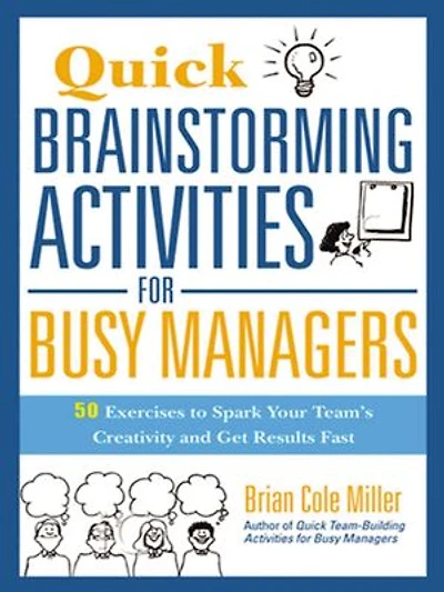 Quick Brainstorming Activities for Busy Managers: 50 Exercises to Spark Your Team's Creativity and Get Results Fast