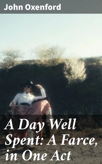 A Day Well Spent: A Farce, in One Act: A Comedic Romp Through Misadventures and Mischief