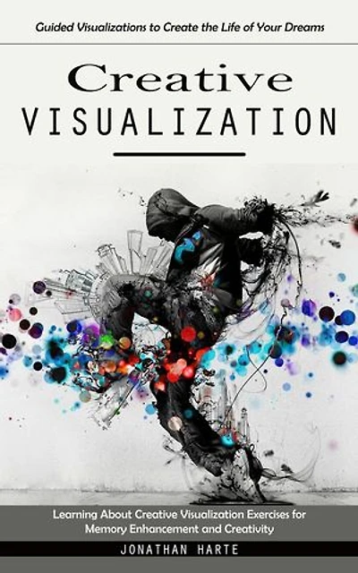 Creative Visualization: Guided Visualizations to Create the Life of Your Dreams (Learning About Creative Visualization Exercises for Memory Enhancement and Creativity)