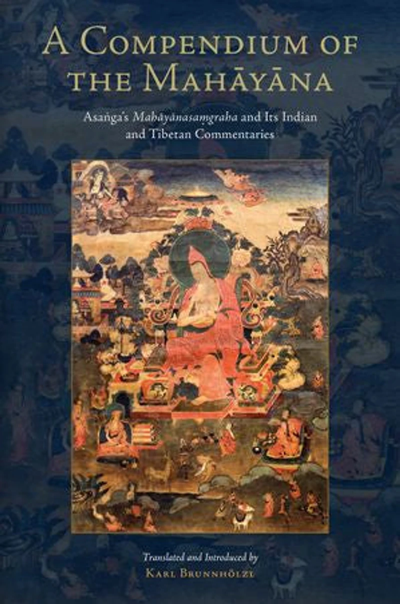 A Compendium of the Mahayana: Asanga's Mahayanasamgraha and Its Indian Tibetan Commentaries