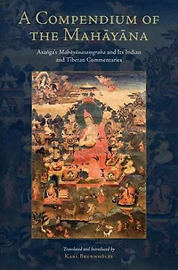 A Compendium of the Mahayana: Asanga's Mahayanasamgraha and Its Indian Tibetan Commentaries