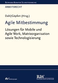 Agile Mitbestimmung: Lösungen für Mobile und Agile Work, Matrixorganisation sowie Technologisierung