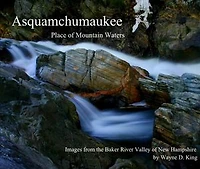 Asquamchumaukee Place of Mountain Waters: A Photographic Ramble Through The Baker River Valley of New Hampshire
