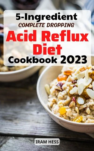 5-Ingredient Complete Dropping Acid Reflux Diet Cookbook: Easy Meal Plans to Soothe GERD, LPR and gastritis | Comforting Recipes even Vegan & Gluten-Free