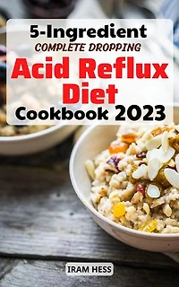 5-Ingredient Complete Dropping Acid Reflux Diet Cookbook: Easy Meal Plans to Soothe GERD, LPR and gastritis | Comforting Recipes even Vegan & Gluten-Free