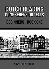Dutch Reading Comprehension Texts: Beginners - Book One: Dutch Reading Comprehension Texts for Beginners
