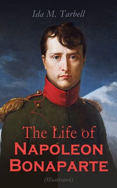The Life of Napoleon Bonaparte (Illustrated): With a Sketch of Josephine Empress of the French