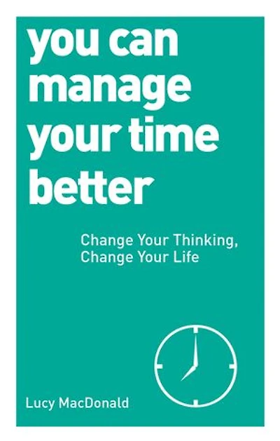 You Can Manage Your Time Better: Change Thinking, Life