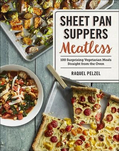 Sheet Pan Suppers Meatless: 100 Surprising Vegetarian Meals Straight From The Oven