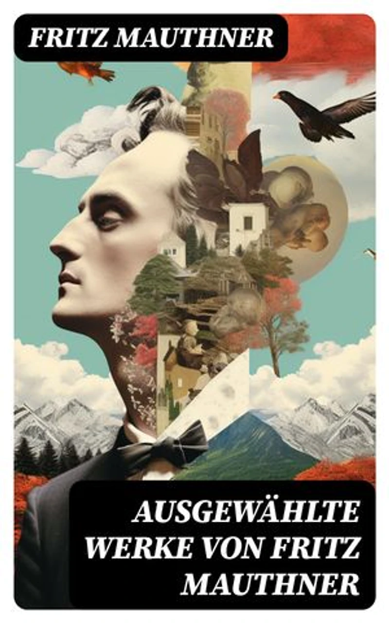Ausgewählte Werke von Fritz Mauthner: Bereicherte Ausgabe. Kritiken, Philosophische Aufsätze, Erzählungen, Kulturgeschichtliche Schriften, Romane, Autobiografie und mehr