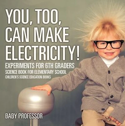 You, Too, Can Make Electricity! Experiments for 6th Graders - Science Book Elementary School Children's Education books