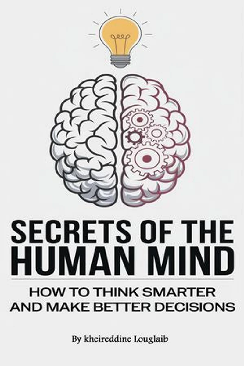 Secrets of the Human Mind: How to Think Smarter and Make Better Decisions
