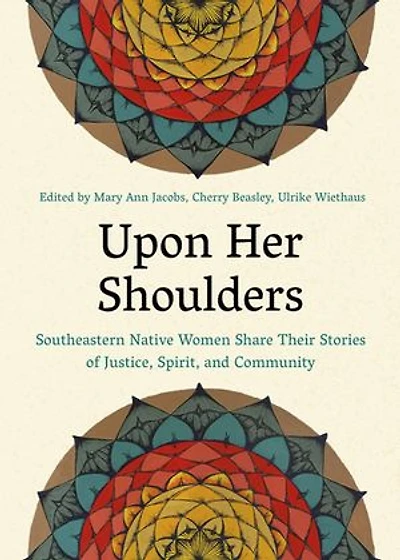 Upon Her Shoulders: Southeastern Native Women Share Their Stories Of Justice, Spirit, And Community