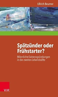 Spätzünder oder Frühstarter?: Männliche Existenzgründungen in der zweiten Lebenshälfte zwischen Selbstheilung, Angstabwehr und biografischer Innovation