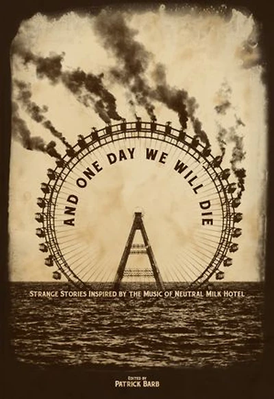 And One Day We Will Die: Strange Stories Inspired by the Music of Neutral Milk Hotel