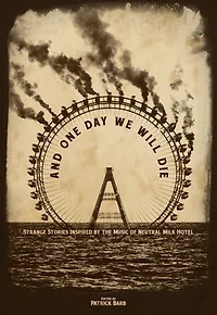 And One Day We Will Die: Strange Stories Inspired by the Music of Neutral Milk Hotel