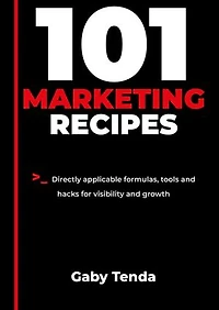 101 Marketing Recipes: Directly applicable formulas, tools and hacks for visibility and growth